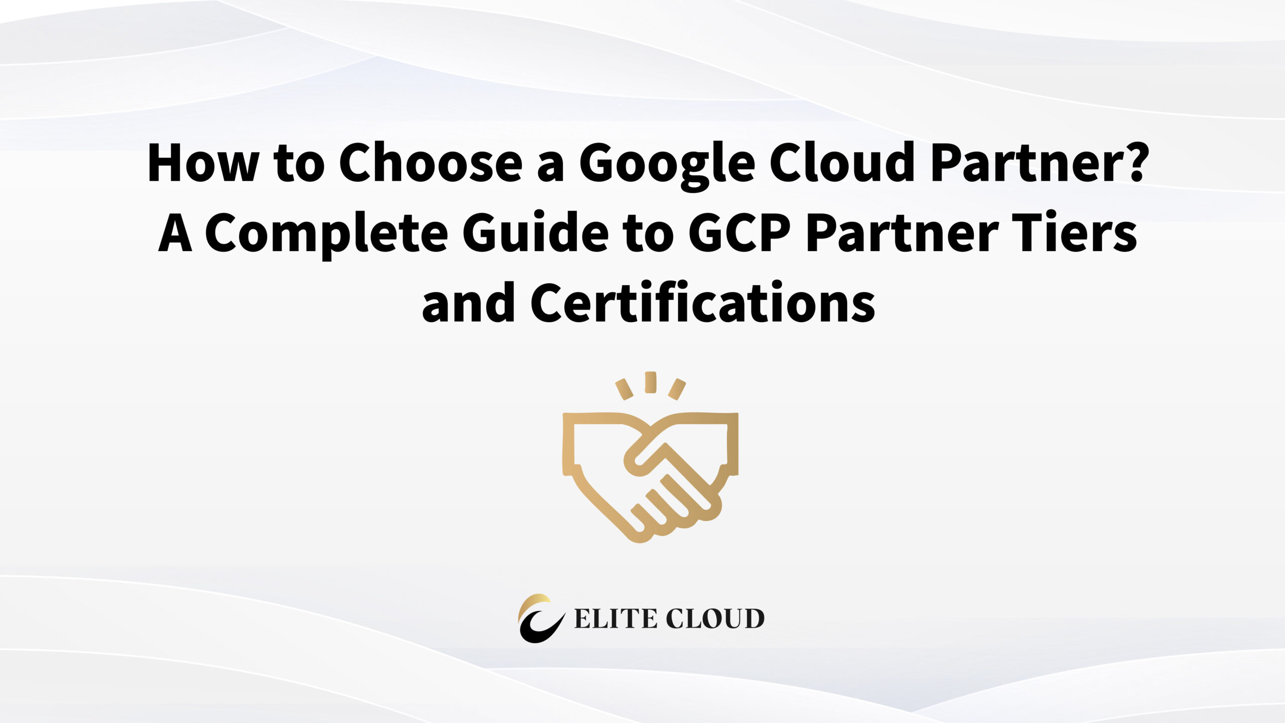 How to Choose a Google Cloud Partner? A Complete Guide to GCP Partner Tiers and Certifications