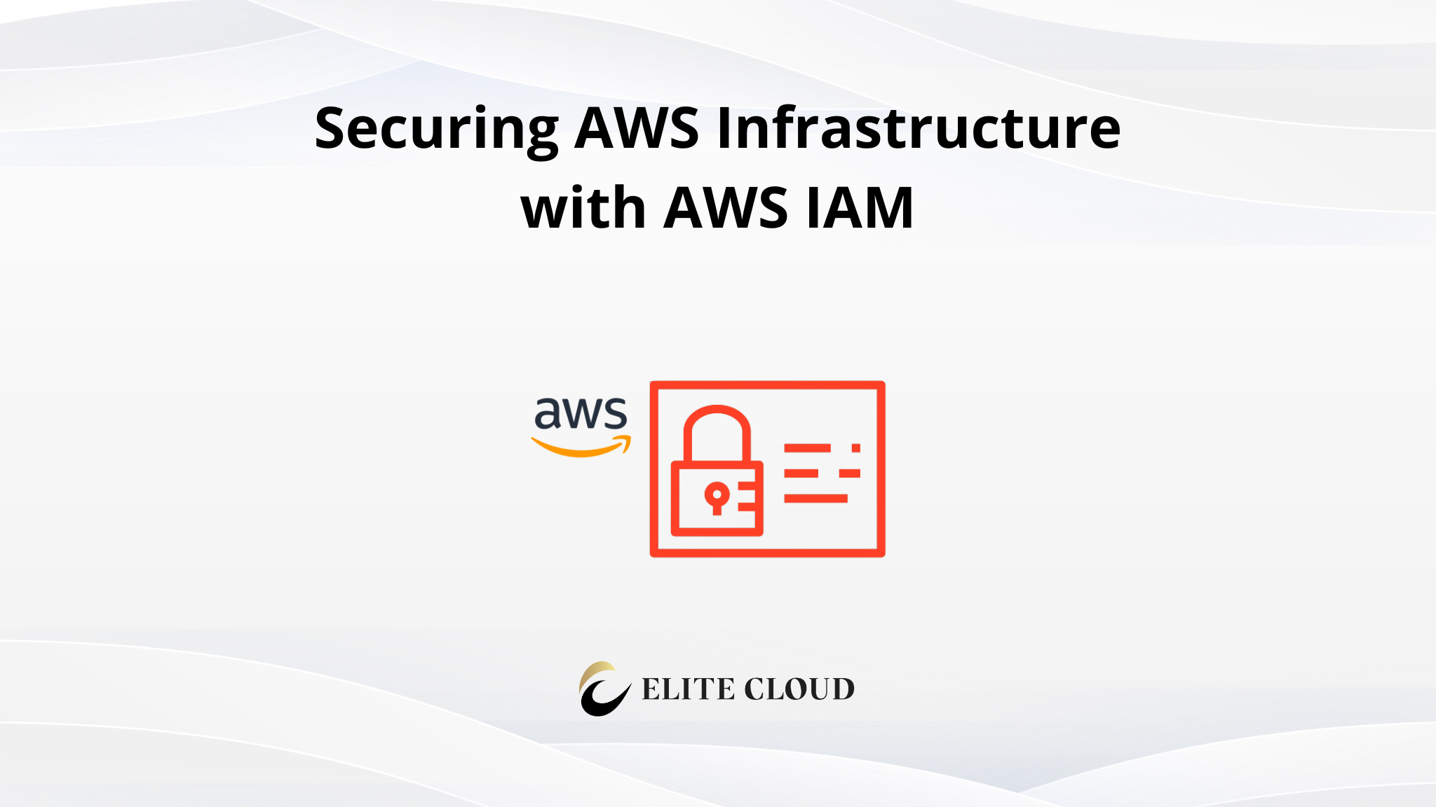 Securing AWS Infrastructure with AWS IAM: Why it’s Important
