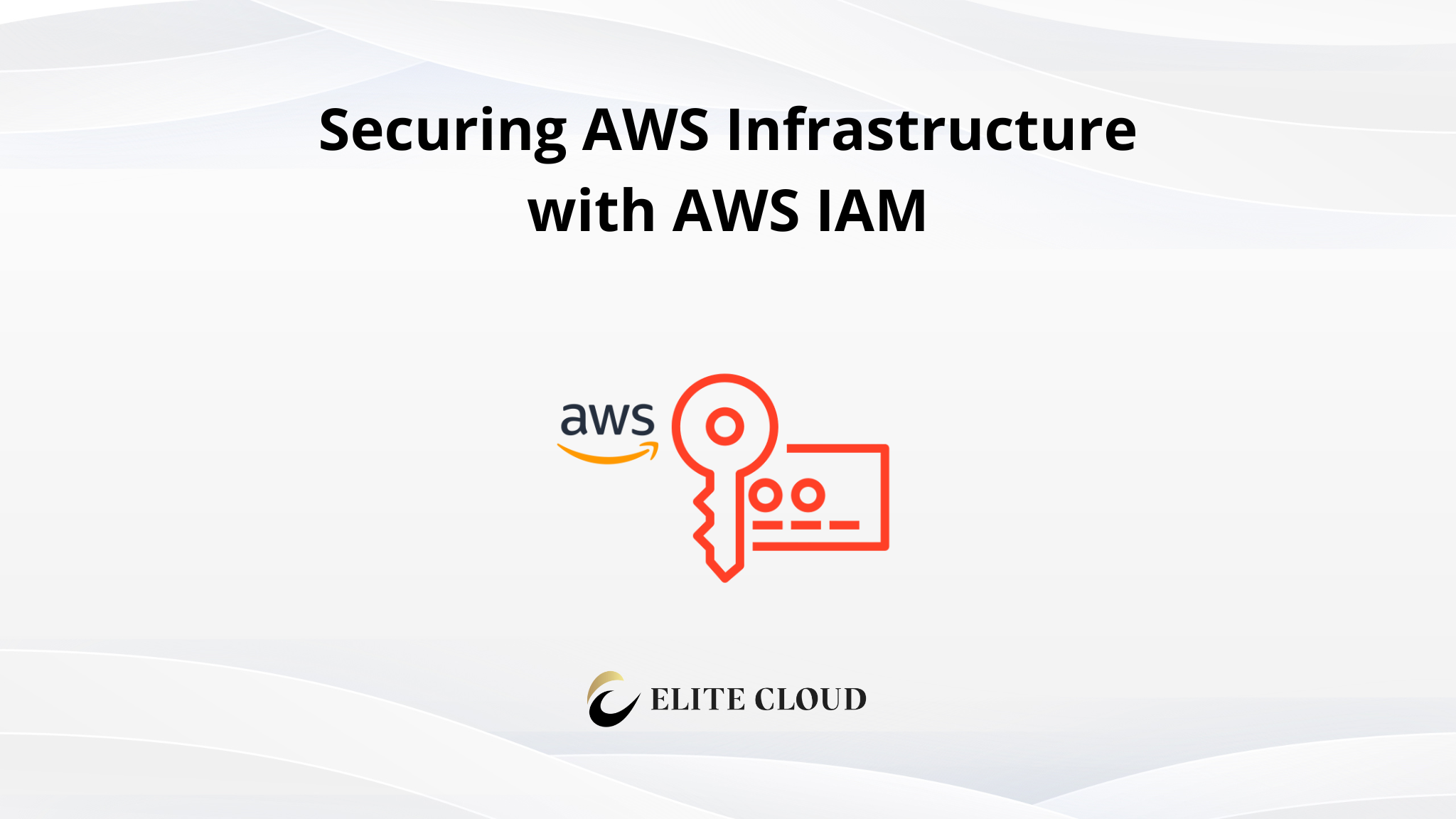 Securing AWS Infrastructure with AWS IAM: Why it’s Important
