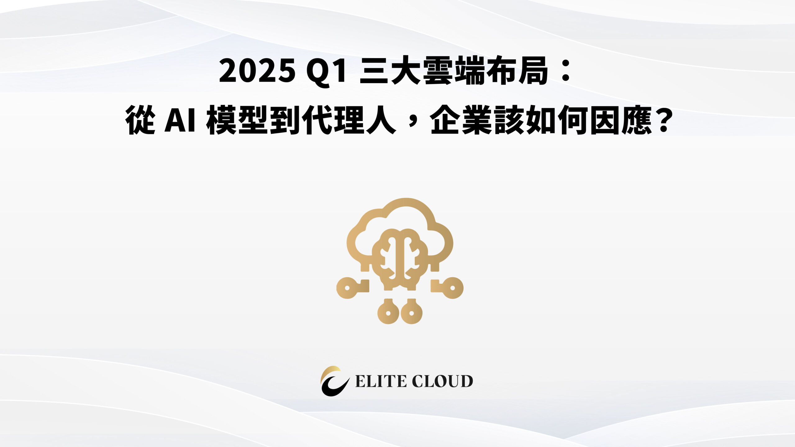 2025 Q1 三大雲端布局：從 AI 模型到代理人，企業該如何因應？