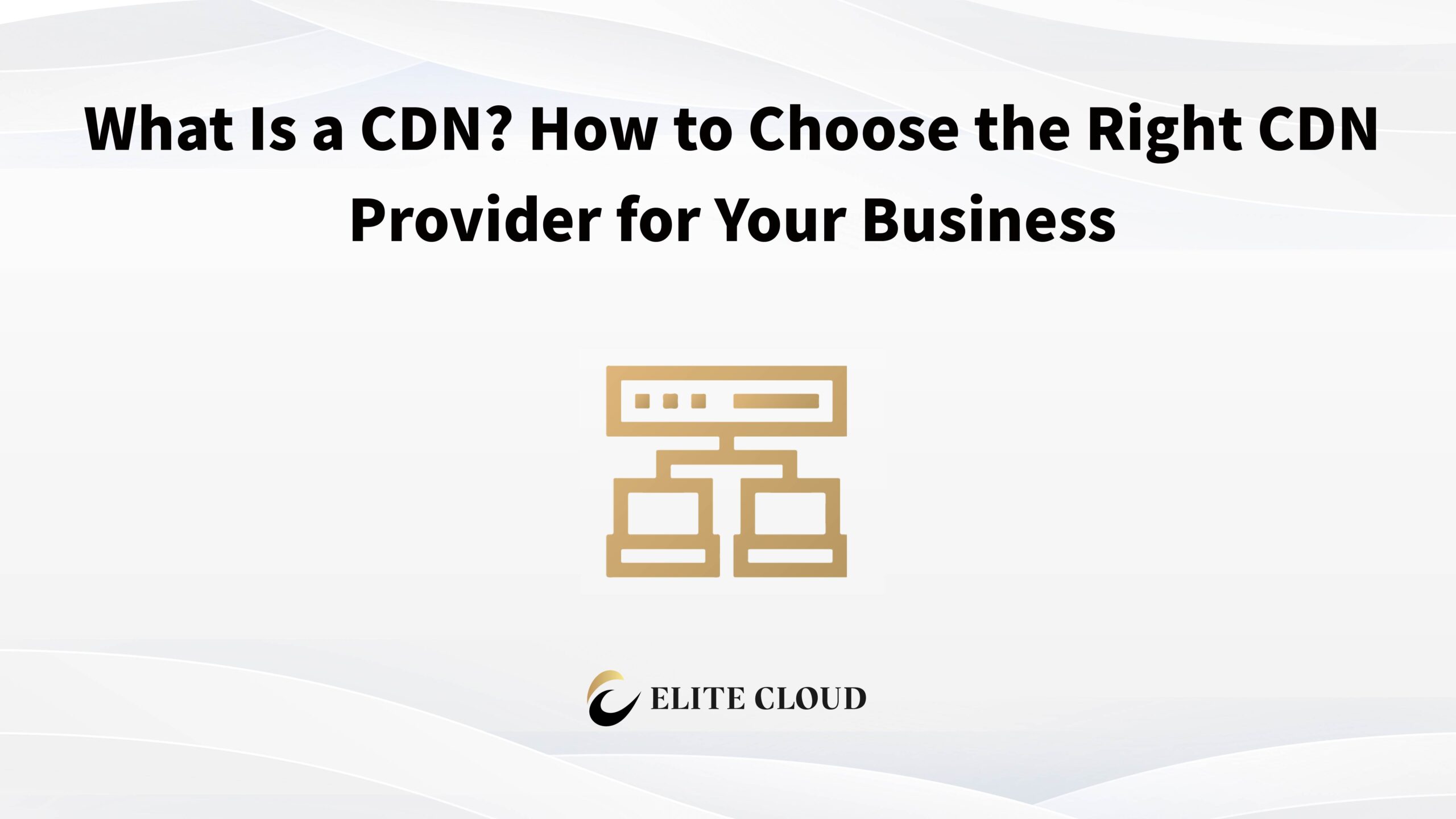 What Is a CDN? How to Choose the Right CDN Provider for Your Business