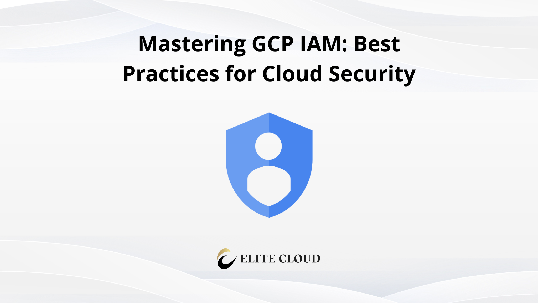 Mastering GCP IAM: Best Practices for Cloud Security