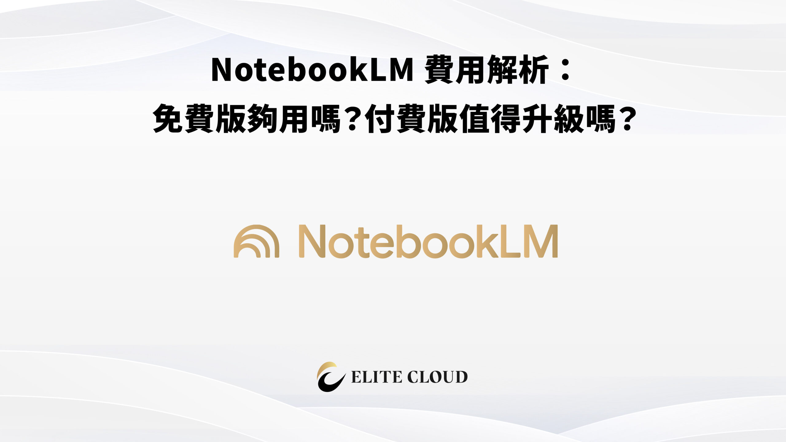 NotebookLM 費用解析：免費版夠用嗎？付費版值得升級嗎？