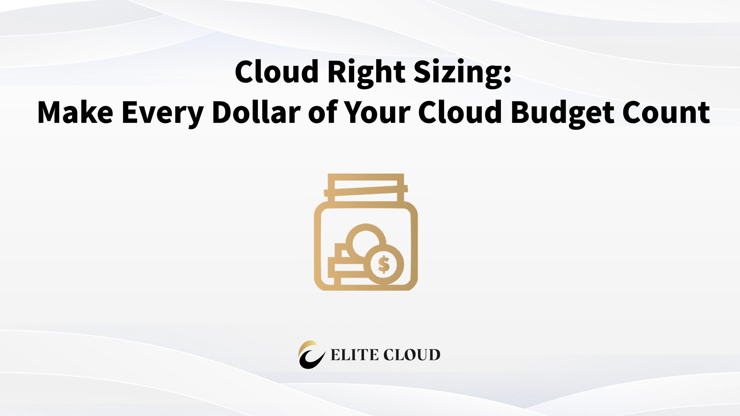 Cloud Right Sizing: Make Every Dollar of Your Cloud Budget Count