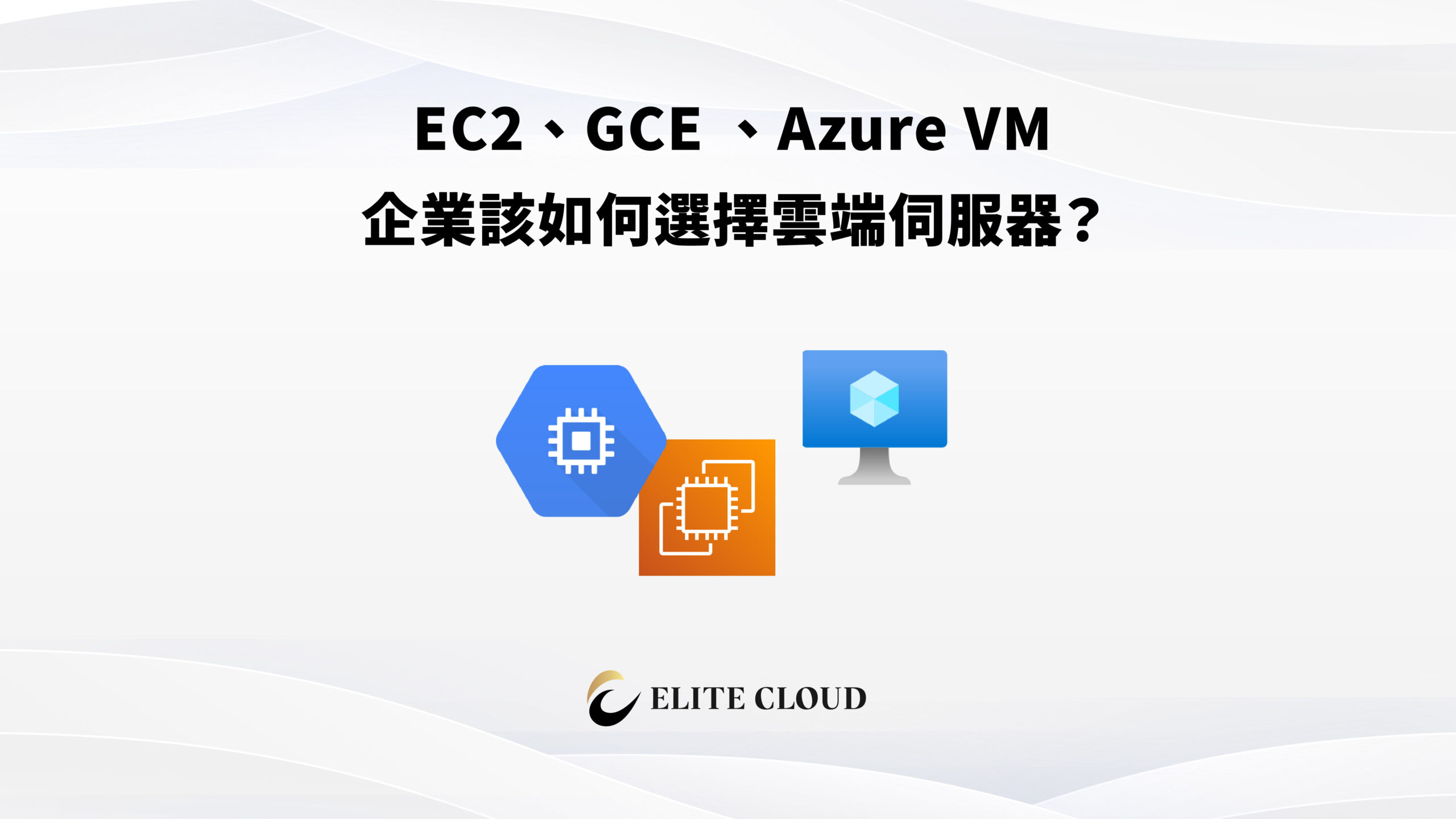 EC2、GCE 、Azure VM：企業該如何選擇雲端伺服器？