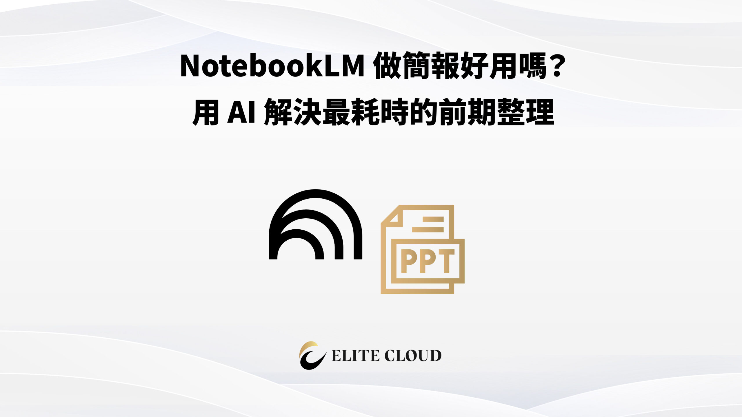 NotebookLM 做簡報好用嗎？用 AI 解決最耗時的前期整理
